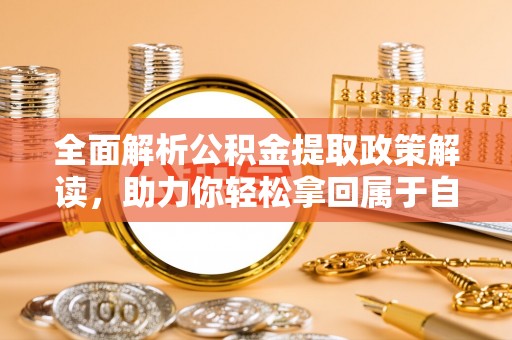 镇康全面解析公积金提取政策解读，助力你轻松拿回属于自己的钱