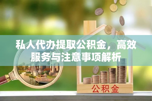 镇康私人代办提取公积金，高效服务与注意事项解析