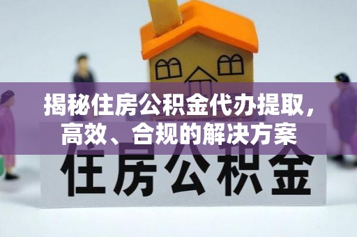 镇康揭秘住房公积金代办提取，高效、合规的解决方案