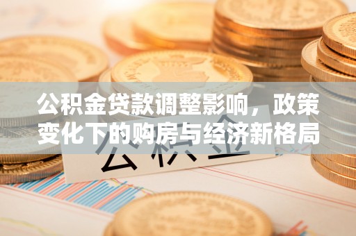 镇康公积金贷款调整影响，政策变化下的购房与经济新格局