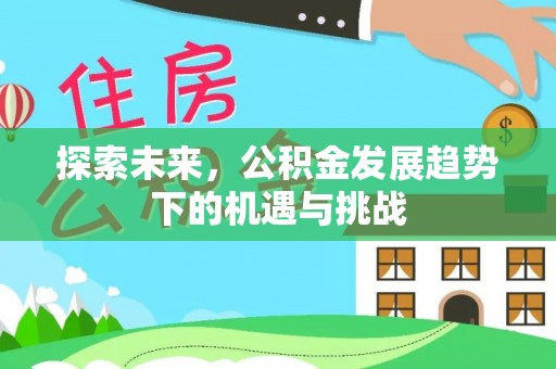镇康探索未来，公积金发展趋势下的机遇与挑战