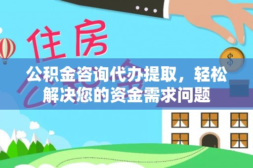 镇康公积金咨询代办提取，轻松解决您的资金需求问题