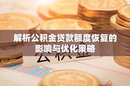 镇康解析公积金贷款额度恢复的影响与优化策略