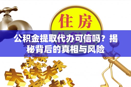 镇康公积金提取代办可信吗？揭秘背后的真相与风险
