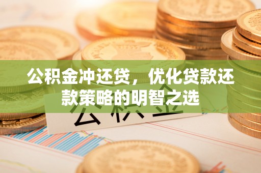 镇康公积金冲还贷，优化贷款还款策略的明智之选
