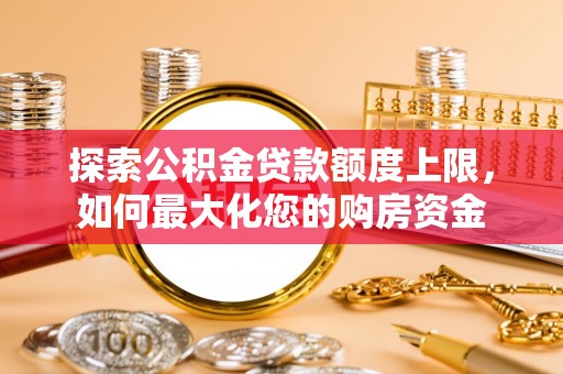 镇康探索公积金贷款额度上限，如何最大化您的购房资金