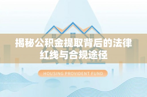 镇康揭秘公积金提取背后的法律红线与合规途径