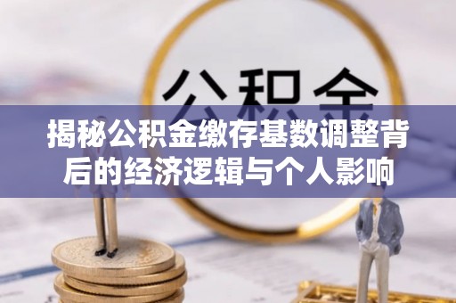 镇康揭秘公积金缴存基数调整背后的经济逻辑与个人影响