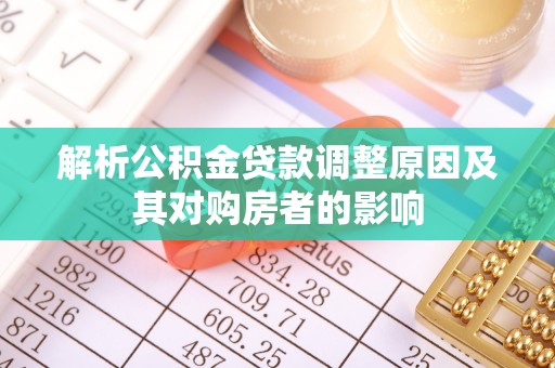 镇康解析公积金贷款调整原因及其对购房者的影响