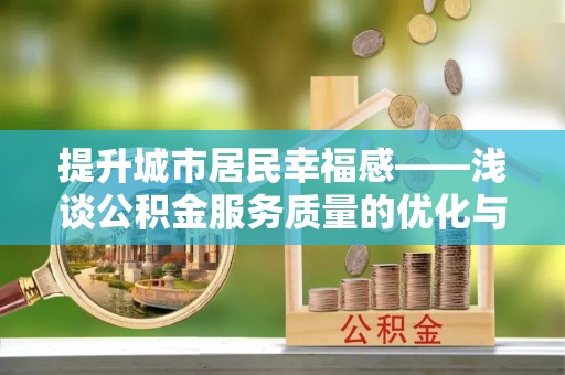 镇康提升城市居民幸福感——浅谈公积金服务质量的优化与未来
