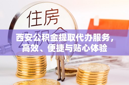 镇康西安公积金提取代办服务，高效、便捷与贴心体验