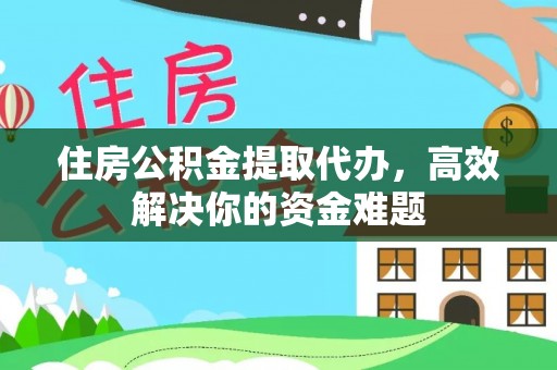 镇康住房公积金提取代办，高效解决你的资金难题