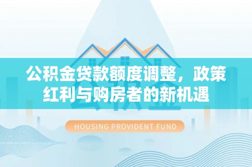 镇康公积金贷款额度调整，政策红利与购房者的新机遇
