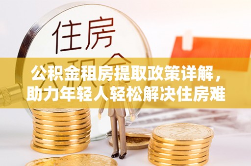 镇康公积金租房提取政策详解，助力年轻人轻松解决住房难题