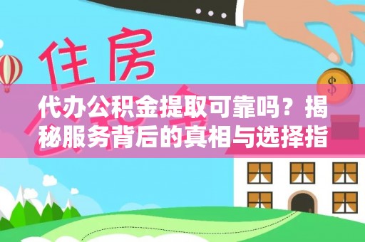 镇康代办公积金提取可靠吗？揭秘服务背后的真相与选择指南