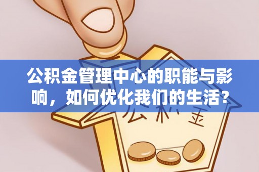 镇康公积金管理中心的职能与影响，如何优化我们的生活？