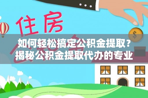 镇康如何轻松搞定公积金提取？揭秘公积金提取代办的专业服务