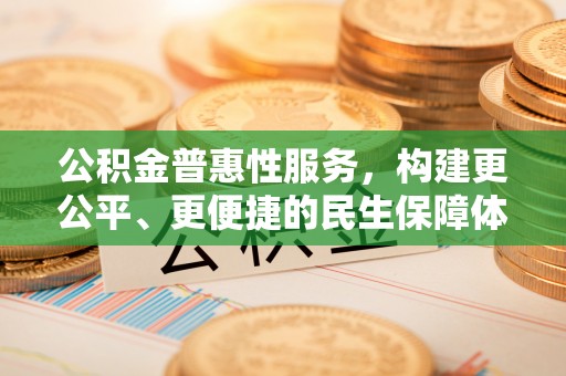 镇康公积金普惠性服务，构建更公平、更便捷的民生保障体系