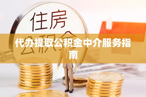 镇康代办提取公积金中介服务指南