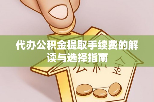 镇康代办公积金提取手续费的解读与选择指南