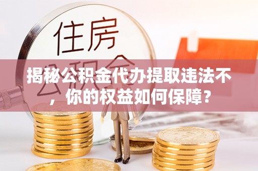 镇康揭秘公积金代办提取违法不，你的权益如何保障？