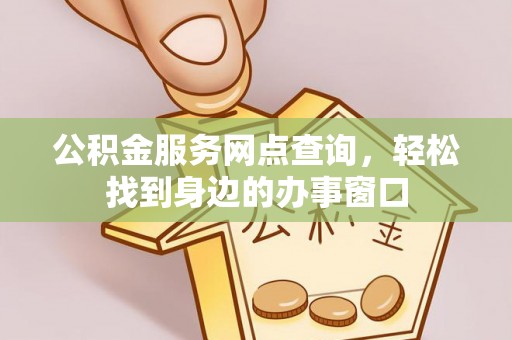 镇康公积金服务网点查询，轻松找到身边的办事窗口